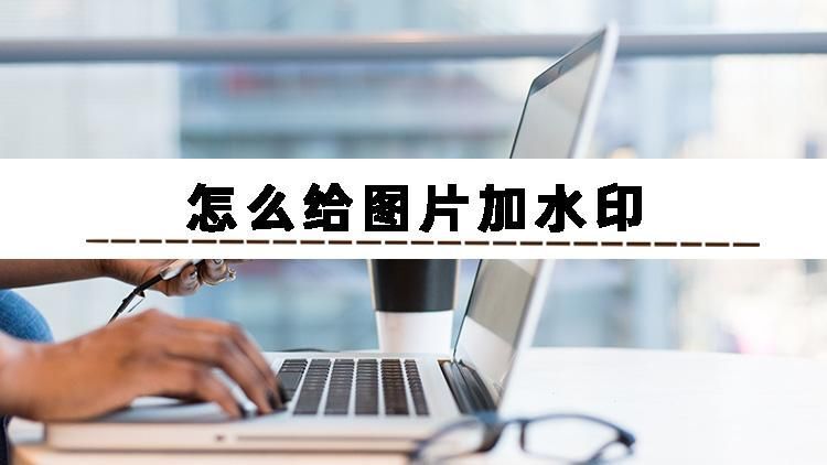 怎么在图片上添加水印_手把手教你如何给图片添加水印