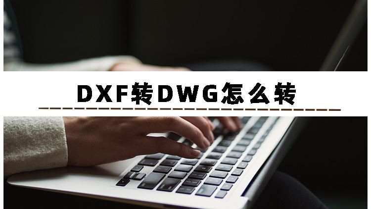 DXF怎样转DWG_DXF转DWG的操作方法