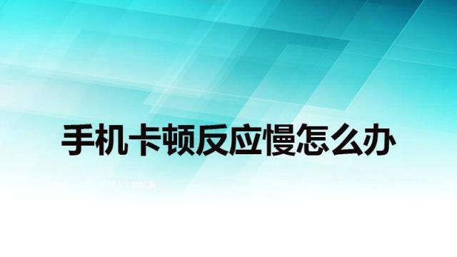 手机又卡又慢怎么处理_手机又卡又慢一招解决
